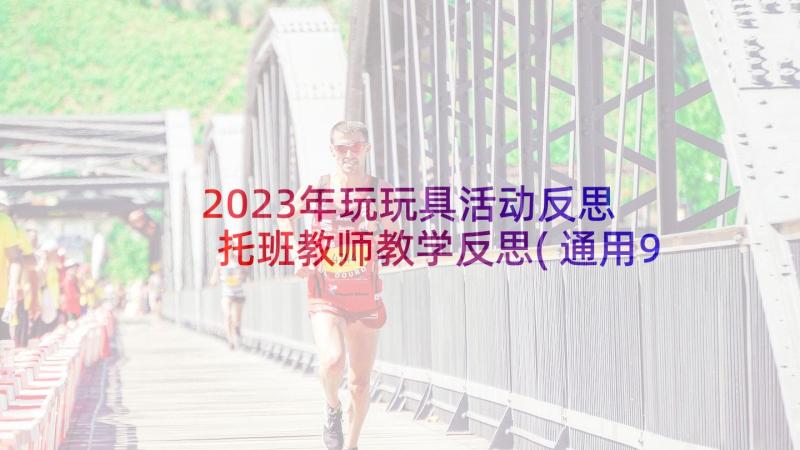 2023年玩玩具活动反思 托班教师教学反思(通用9篇)