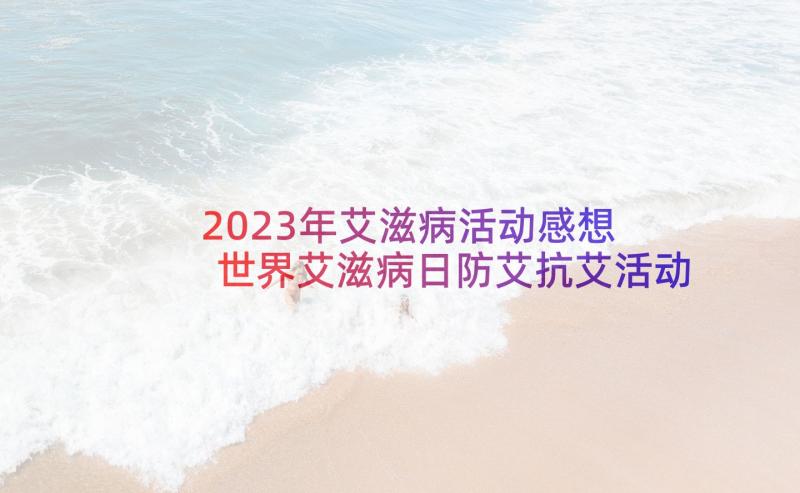 2023年艾滋病活动感想 世界艾滋病日防艾抗艾活动心得感想(优质5篇)