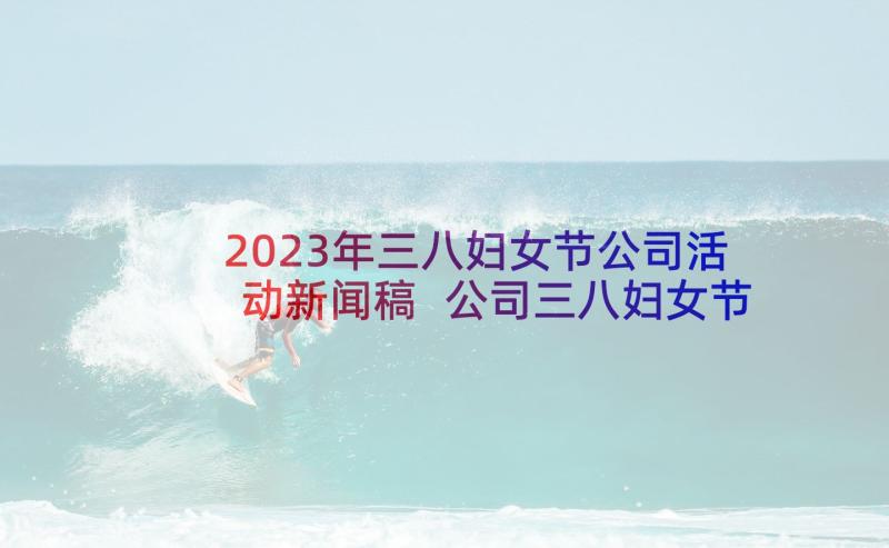 2023年三八妇女节公司活动新闻稿 公司三八妇女节活动方案(模板8篇)