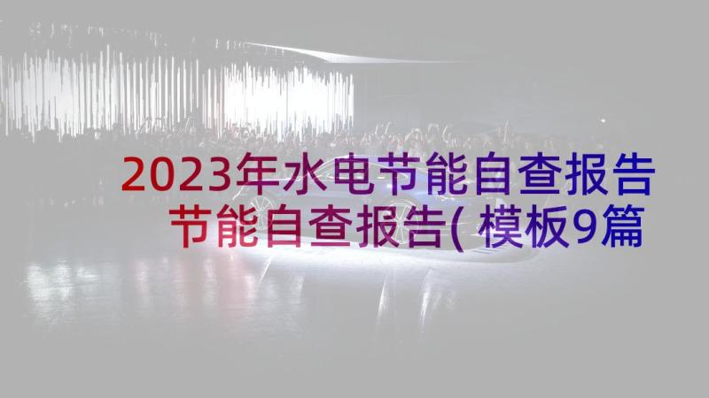 2023年水电节能自查报告 节能自查报告(模板9篇)