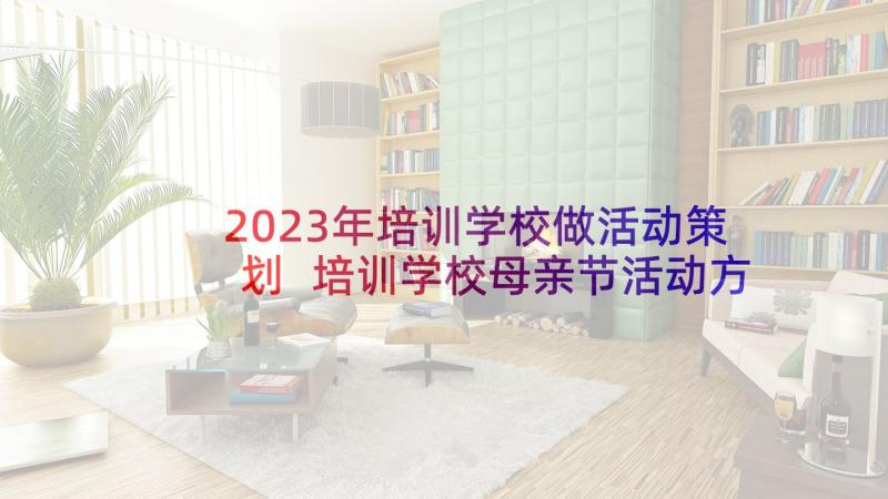 2023年培训学校做活动策划 培训学校母亲节活动方案(模板10篇)