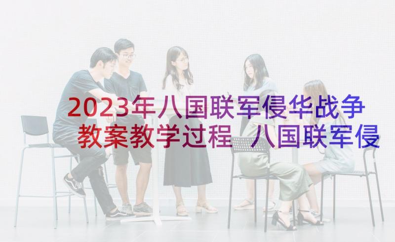 2023年八国联军侵华战争教案教学过程 八国联军侵华战争具体时间(汇总5篇)