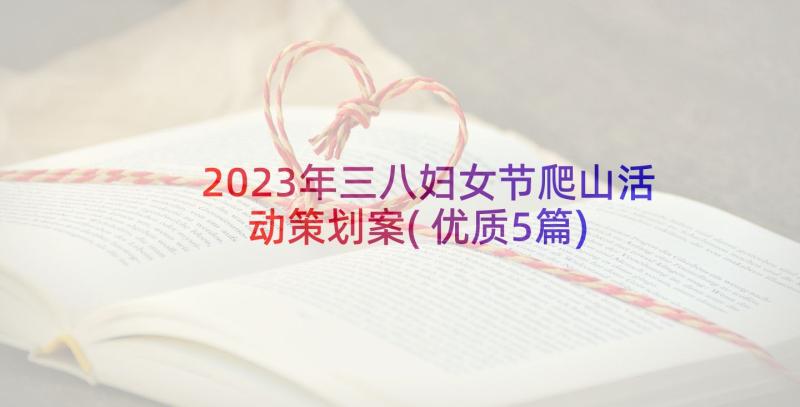 2023年三八妇女节爬山活动策划案(优质5篇)