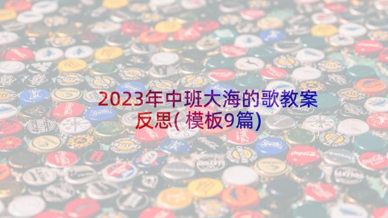 2023年中班大海的歌教案反思(模板9篇)