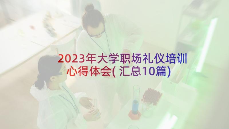 2023年大学职场礼仪培训心得体会(汇总10篇)