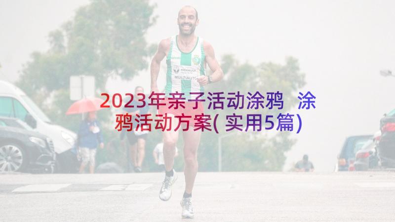 2023年亲子活动涂鸦 涂鸦活动方案(实用5篇)