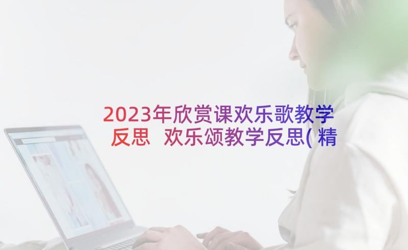 2023年欣赏课欢乐歌教学反思 欢乐颂教学反思(精选9篇)