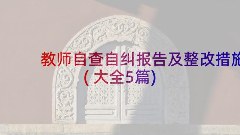 教师自查自纠报告及整改措施(大全5篇)