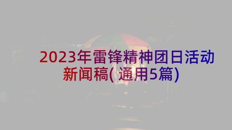 2023年雷锋精神团日活动新闻稿(通用5篇)