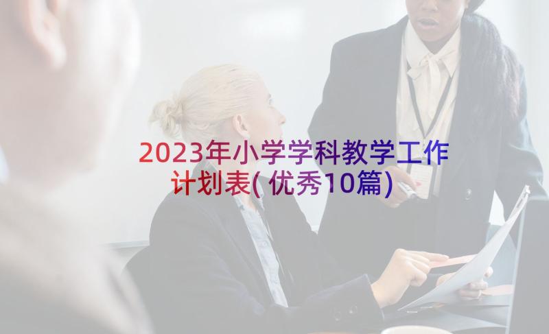 2023年小学学科教学工作计划表(优秀10篇)