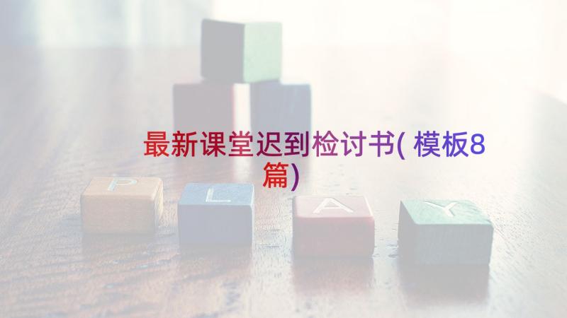 最新课堂迟到检讨书(模板8篇)