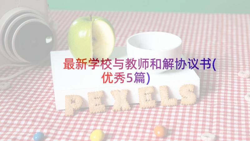 最新学校与教师和解协议书(优秀5篇)