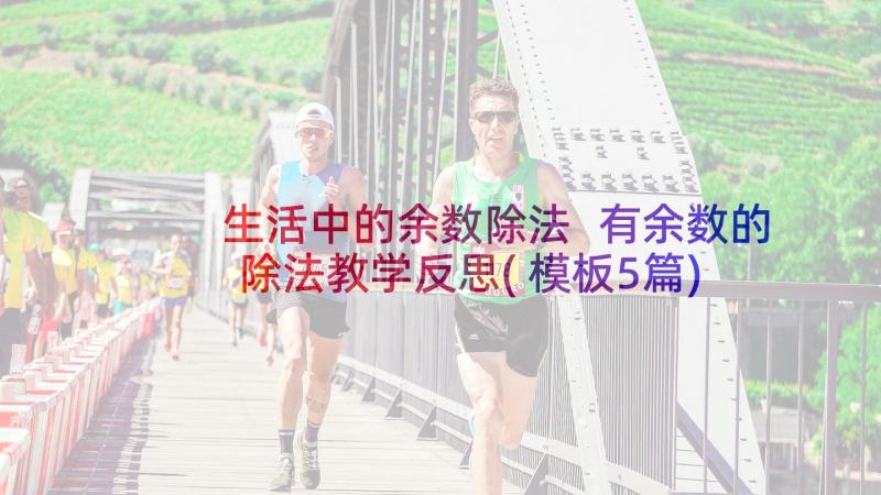 生活中的余数除法 有余数的除法教学反思(模板5篇)