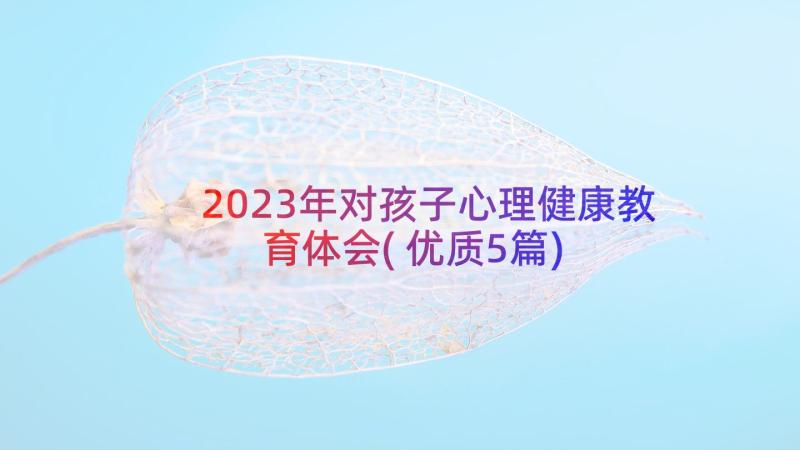 2023年对孩子心理健康教育体会(优质5篇)