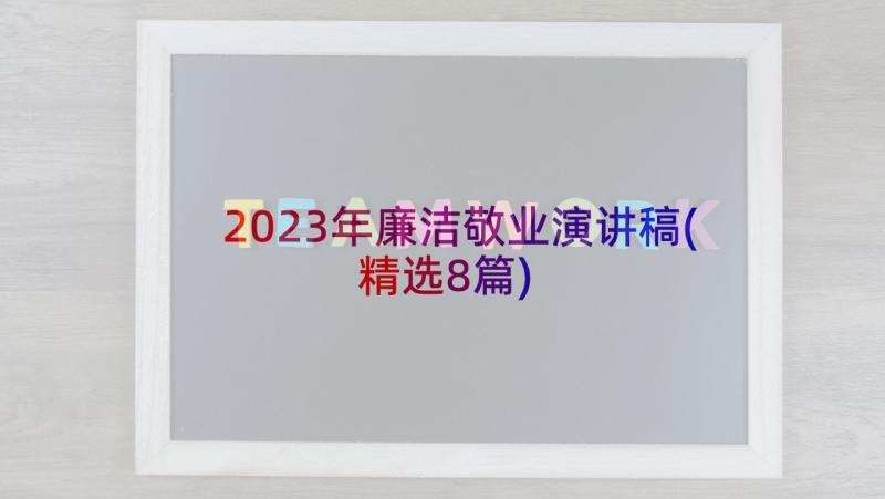 2023年廉洁敬业演讲稿(精选8篇)