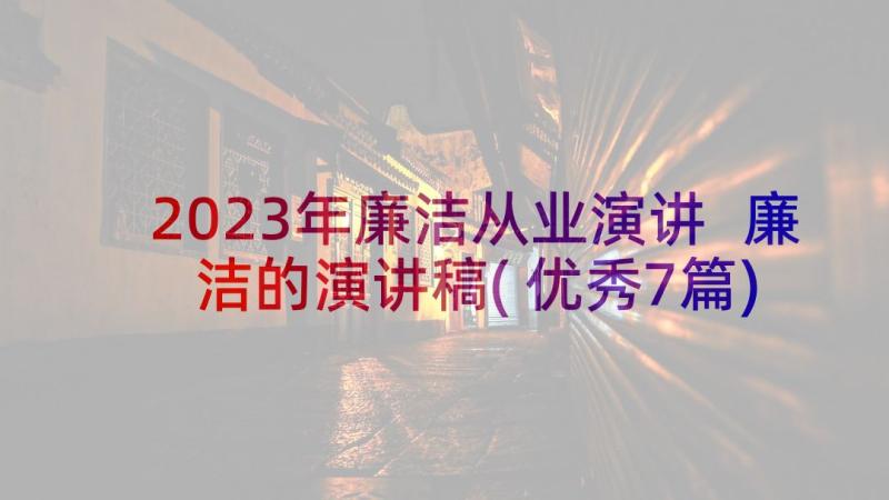 2023年廉洁从业演讲 廉洁的演讲稿(优秀7篇)