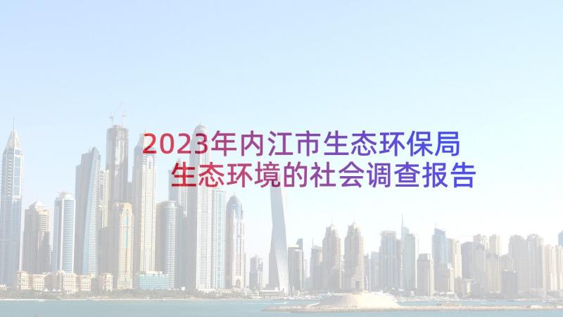 2023年内江市生态环保局 生态环境的社会调查报告(大全7篇)