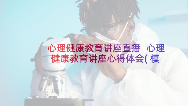 心理健康教育讲座直播 心理健康教育讲座心得体会(模板6篇)