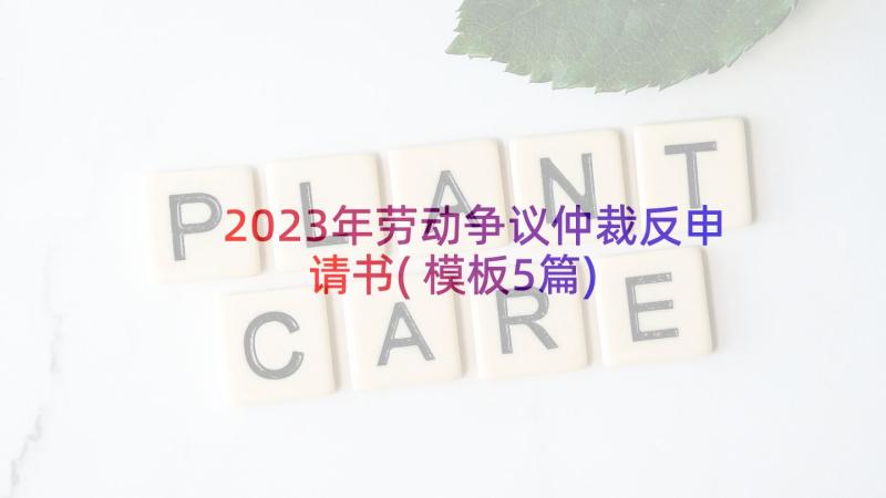 2023年劳动争议仲裁反申请书(模板5篇)