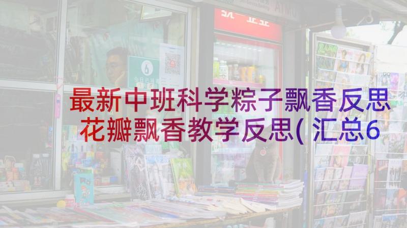 最新中班科学粽子飘香反思 花瓣飘香教学反思(汇总6篇)