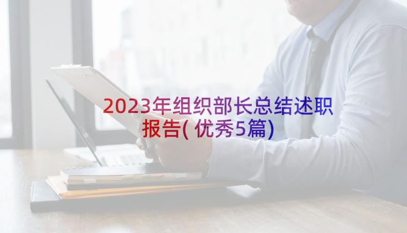 2023年组织部长总结述职报告(优秀5篇)