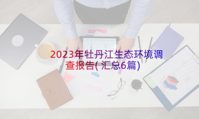 2023年牡丹江生态环境调查报告(汇总6篇)