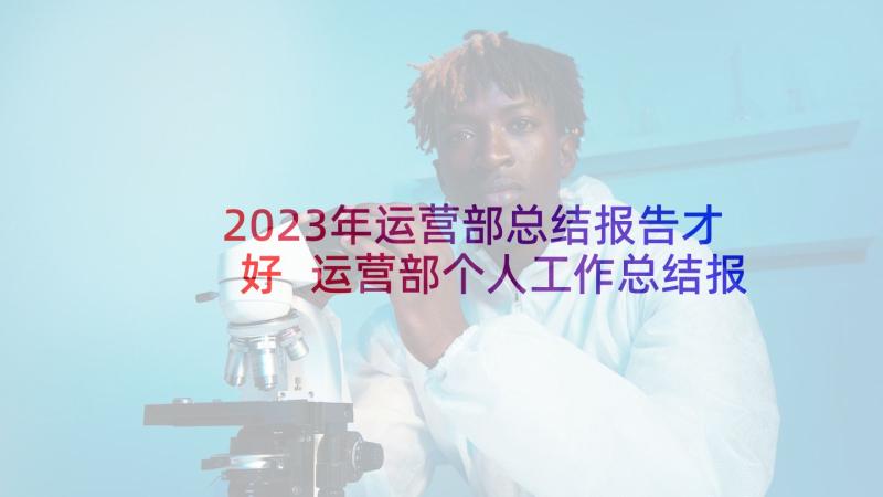 2023年运营部总结报告才好 运营部个人工作总结报告(优质5篇)