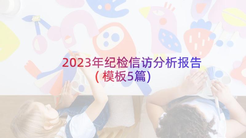 2023年纪检信访分析报告(模板5篇)