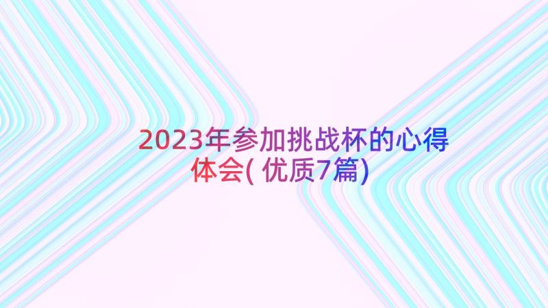 2023年参加挑战杯的心得体会(优质7篇)