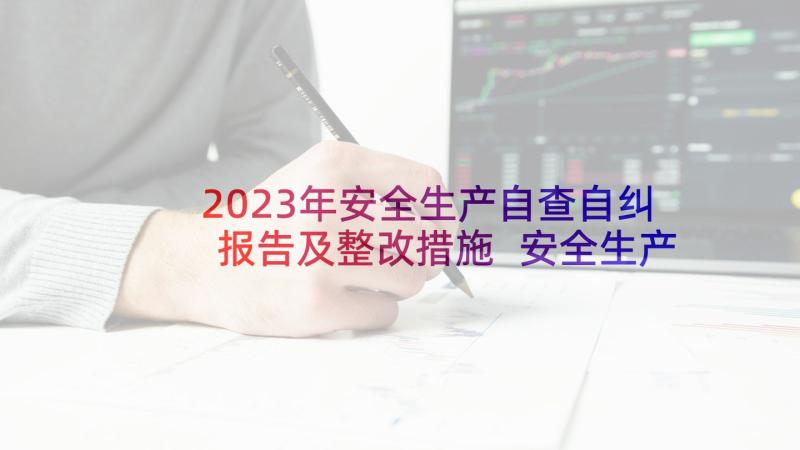 2023年安全生产自查自纠报告及整改措施 安全生产自查自纠整改情况报告(精选8篇)