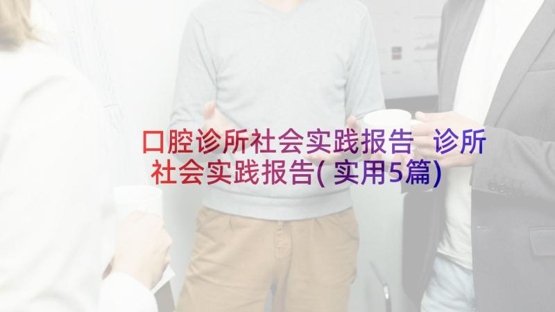 口腔诊所社会实践报告 诊所社会实践报告(实用5篇)