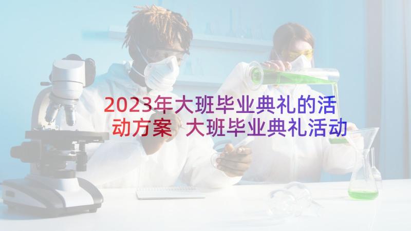 2023年大班毕业典礼的活动方案 大班毕业典礼活动方案(模板6篇)