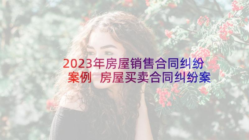 2023年房屋销售合同纠纷案例 房屋买卖合同纠纷案民事上诉状的内容(优秀5篇)