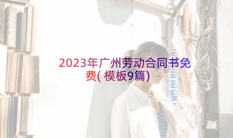 2023年广州劳动合同书免费(模板9篇)
