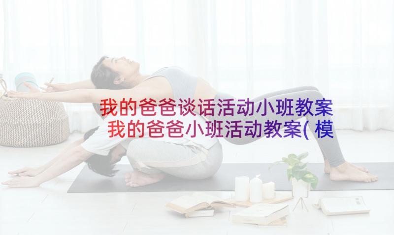 我的爸爸谈话活动小班教案 我的爸爸小班活动教案(模板5篇)