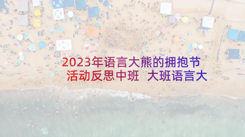 2023年语言大熊的拥抱节活动反思中班 大班语言大熊的拥抱节教案及反思(实用5篇)