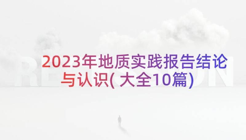 2023年地质实践报告结论与认识(大全10篇)