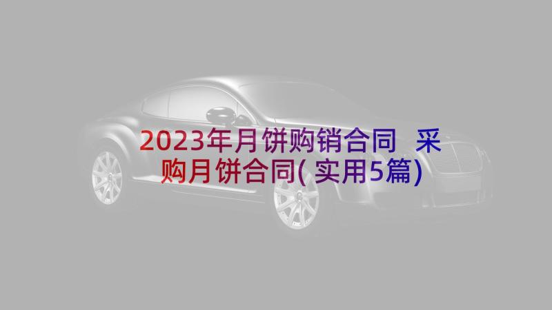 2023年月饼购销合同 采购月饼合同(实用5篇)