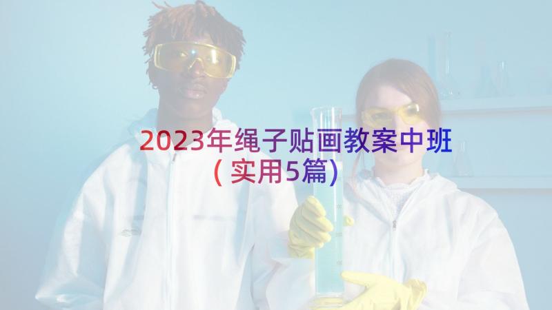 2023年绳子贴画教案中班(实用5篇)