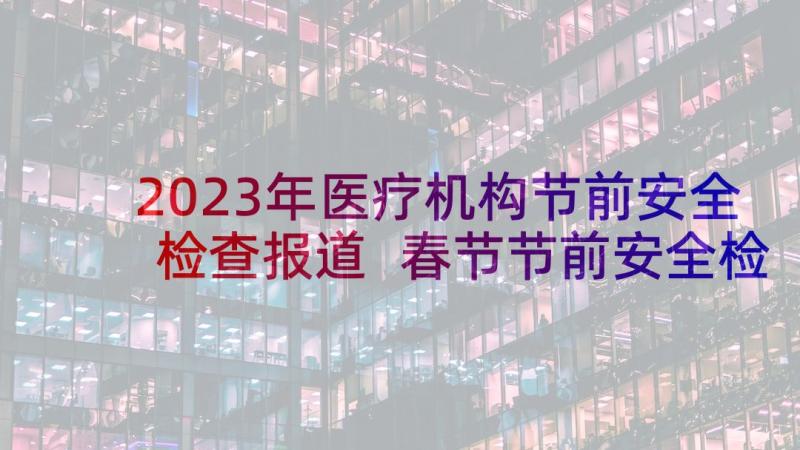 2023年医疗机构节前安全检查报道 春节节前安全检查报告(汇总5篇)