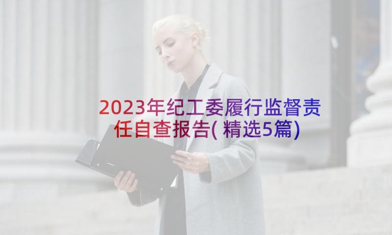 2023年纪工委履行监督责任自查报告(精选5篇)