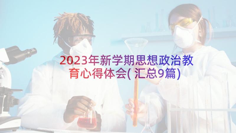 2023年新学期思想政治教育心得体会(汇总9篇)