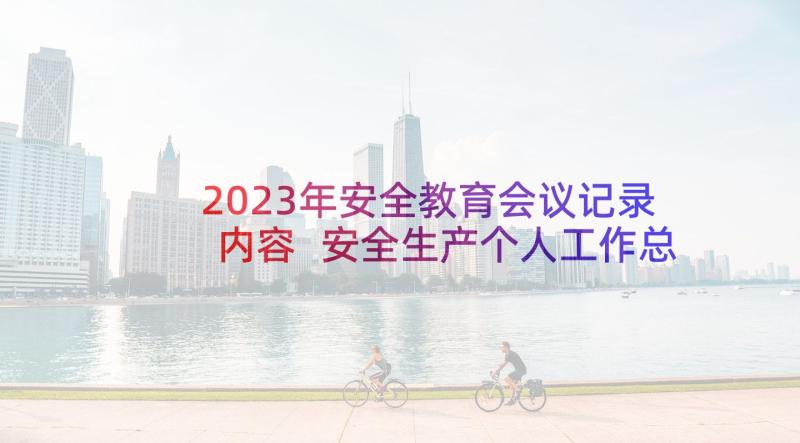 2023年安全教育会议记录内容 安全生产个人工作总结报告(模板10篇)