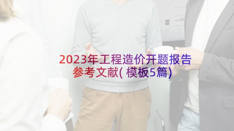 2023年工程造价开题报告参考文献(模板5篇)