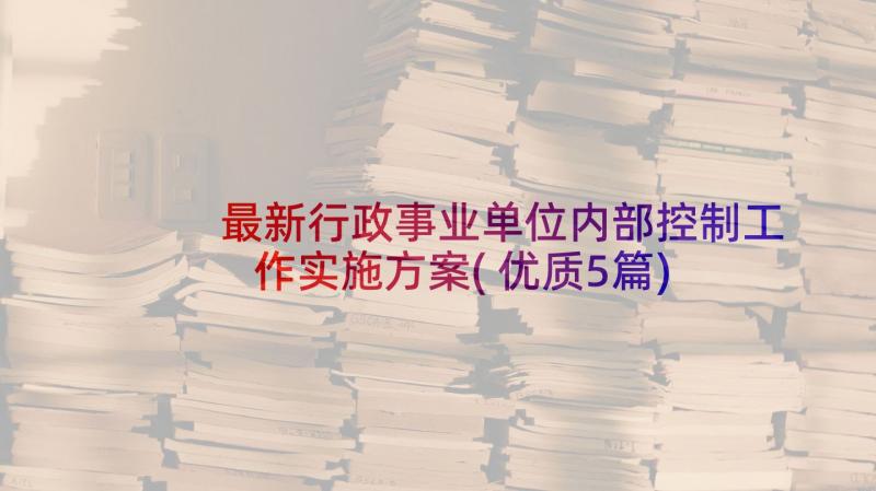 最新行政事业单位内部控制工作实施方案(优质5篇)