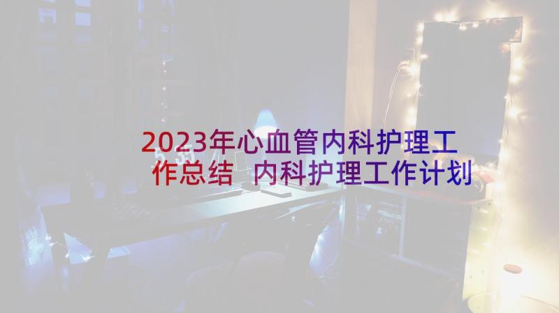 2023年心血管内科护理工作总结 内科护理工作计划(大全9篇)