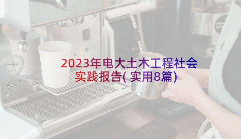 2023年电大土木工程社会实践报告(实用8篇)