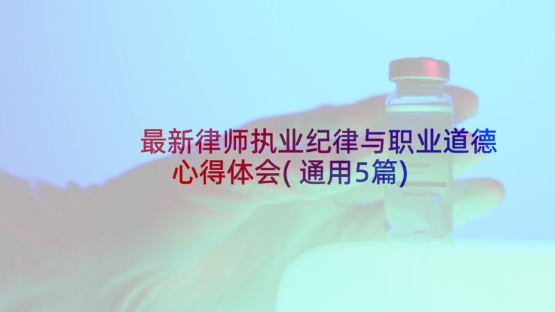 最新律师执业纪律与职业道德心得体会(通用5篇)