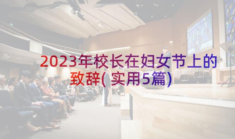 2023年校长在妇女节上的致辞(实用5篇)