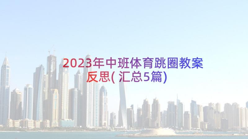 2023年中班体育跳圈教案反思(汇总5篇)